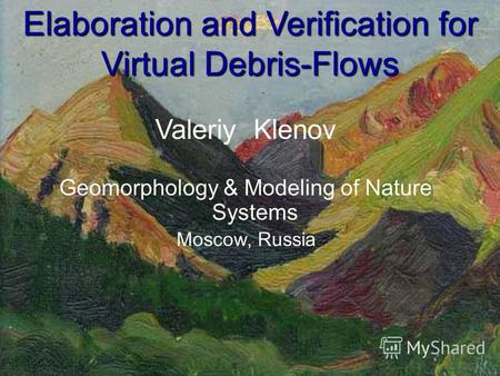Elaboration and Verification for Virtual Debris-Flows Valeriy Klenov Geomorphology & Modeling of Nature Systems Moscow, Russia.