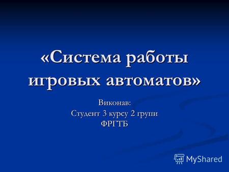 «Система работы игровых автоматов» Виконав: Студент 3 курсу 2 групи ФРГТБ.