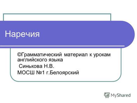 Наречия ©Грамматический материал к урокам английского языка Синькова Н.В. МОСШ 1 г.Белоярский.