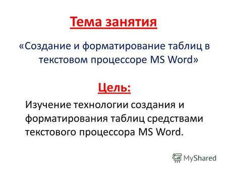 Тема занятия «Создание и форматирование таблиц в текстовом процессоре MS Word» Цель: Изучение технологии создания и форматирования таблиц средствами текстового.