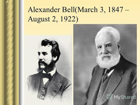 Alexander Bell(March 3, 1847 – August 2, 1922). Alexander Graham Bell was an eminent scientist, inventor, engineer and innovator who is credited with.