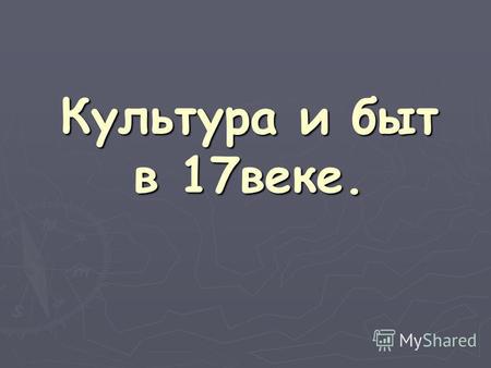 Культура и быт в 17 веке.. Немного о святом. Церковь играла в общем развитии культуры противоречивую роль. С одной стороны, в моностырях и при церквах.