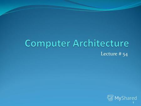 Lecture # 54 1. Computer Architecture Computer Architecture = ISA + MO ISA stands for instruction set architecture is a logical view of computer system.