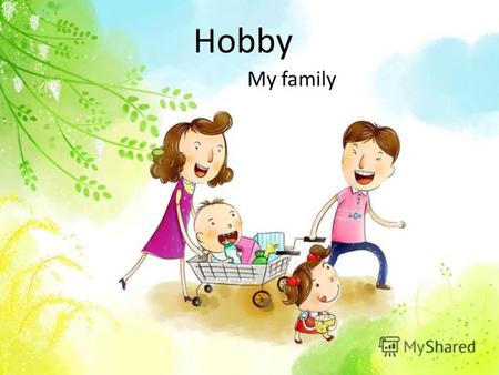 Hobby My family. Hobby is a thing you like doing Hobby can be different.