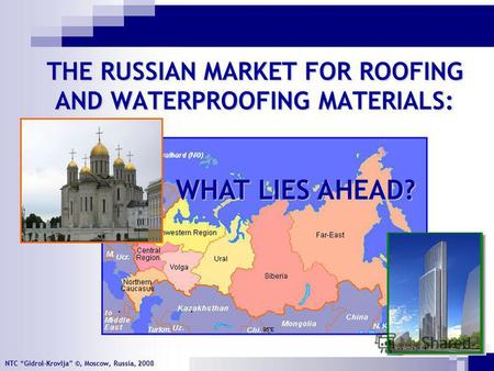 NTC Gidrol-Krovlja ©, Moscow, Russia, 2008 THE RUSSIAN MARKET FOR ROOFING AND WATERPROOFING MATERIALS: WHAT LIES AHEAD?