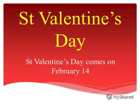 St Valentines Day St Valentines Day comes on February 14.