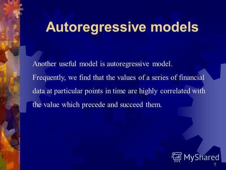 1 Another useful model is autoregressive model. Frequently, we find that the values of a series of financial data at particular points in time are highly.