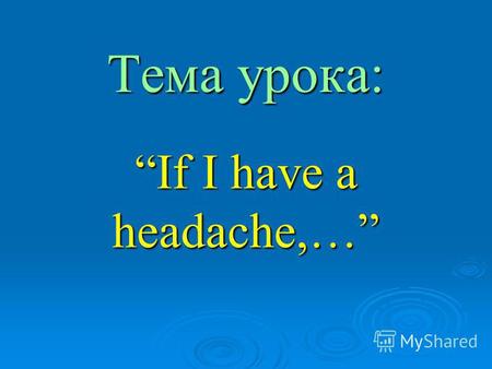 Тема урока: If I have a headache,…. Let's repeat the words! a toothache зубная боль a stomachache боль в желудке an earache боль в ухе broken leg сломанная.