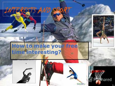 How to make your free time interesting? INTERESTS AND SPORT.