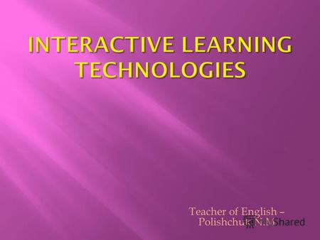 Teacher of English – Polishchuk N.M 1. The passive model of learning 2. The active learning model 3. Interactive learning model.