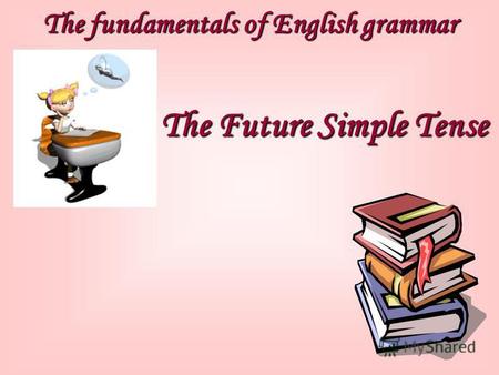 The fundamentals of English grammar The Future Simple Tense.