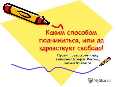 Каким способом подчиниться, или да здравствует свобода! Проект по русскому языку выполнил Бакиров Максим, ученик 8 а класса.