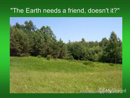 The Earth needs a friend, doesn't it?''. 1.weather 2. other planets 3. the Moon 4.farm 5.nature 6. air 7.natural channels 8.water 9. land 10.mountains.
