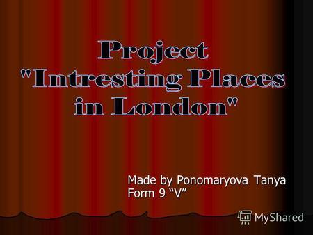 Made by Ponomaryova Tanya Form 9 V. Londons places of interest are well-known throughout the world. Tourists enjoy going sightseeing in London.
