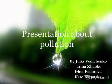 Presentation about pollution By Julia Yemchenko Irina Zhabko Irina Fedorova Kate Klipatska.