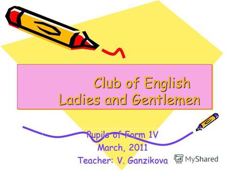 Club of English Ladies and Gentlemen Club of English Ladies and Gentlemen Pupils of Form 1V March, 2011 Teacher: V. Ganzikova.