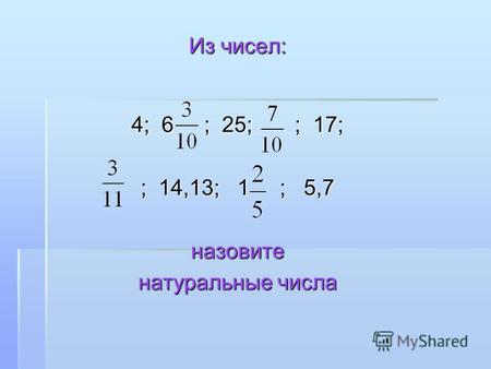 Из чисел: 4; 6 ; 25; ; 17; ; 14,13; 1 ; 5,7 назовите натуральные числа.