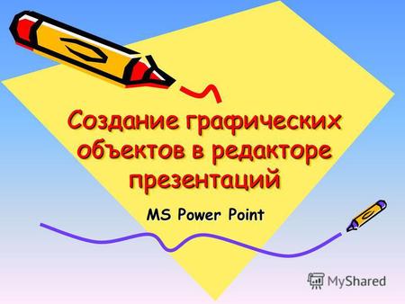 Создание графических объектов в редакторе презентаций MS Power Point.