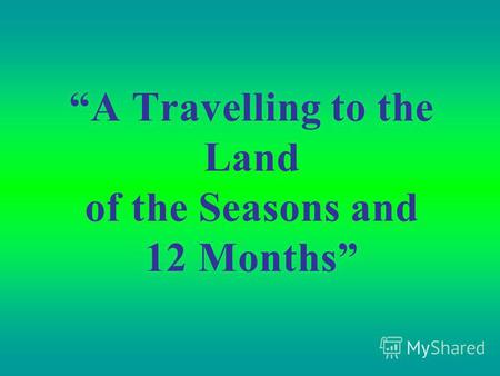 A Travelling to the Land of the Seasons and 12 Months.