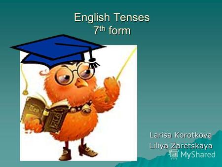 English Tenses 7th form Larisa Korotkova Liliya Zaretskaya.
