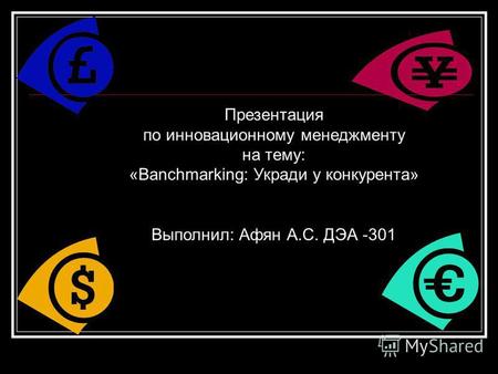 Презентация по инновационному менеджменту на тему: «Banchmarking: Укради у конкурента» Выполнил: Афян А.С. ДЭА -301.