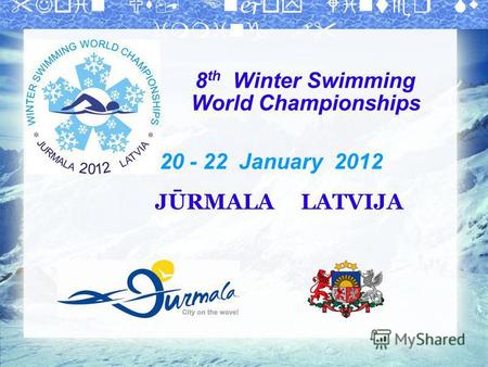 8 th Winter Swimming World Championships 20 - 22 January 2012 JŪRMALA LATVIJA.
