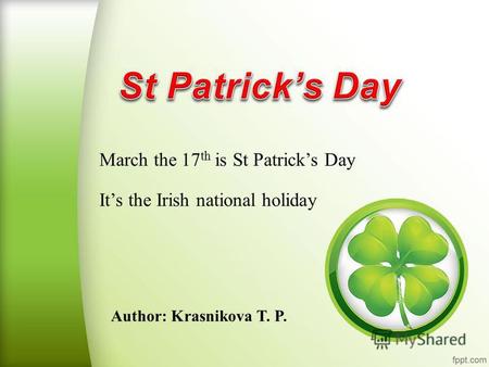 Author: Krasnikova T. P. March the 17 th is St Patricks Day Its the Irish national holiday.
