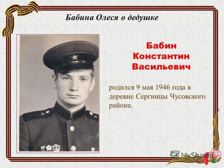 Бабина Олеся о дедушке Бабин Константин Васильевич родился 9 мая 1946 года в деревне Сергинцы Чусовского района.