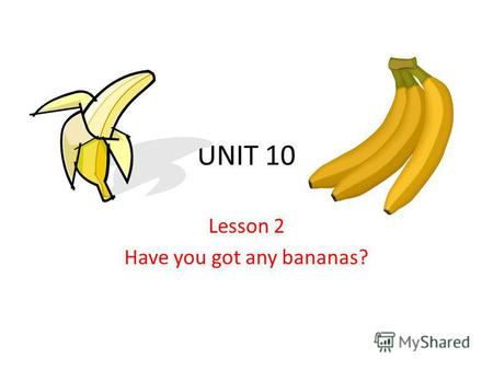 UNIT 10 Lesson 2 Have you got any bananas?. Whats there in the fridge? There is (are) ….