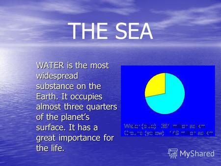 THE SEA WATER is the most widespread substance on the Earth. It occupies almost three quarters of the planets surface. It has a great importance for the.