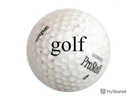 Golf Golf - a sports game in which individual participants or teams compete, cast a small ball into a special hole.