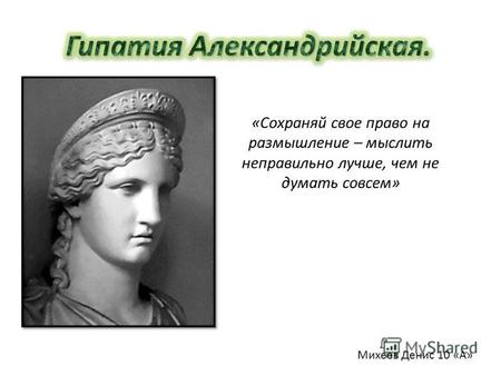 «Сохраняй свое право на размышление – мыслить неправильно лучше, чем не думать совсем» Михеев Денис 10 «А»