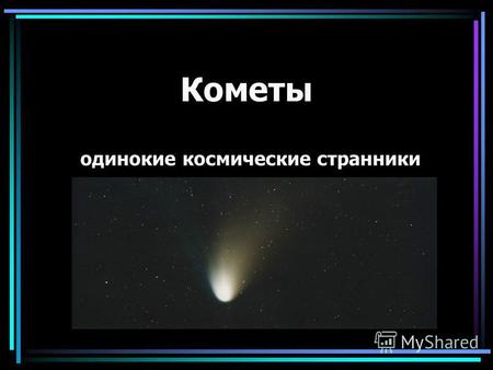 Кометы одинокие космические странники. До открытия Ньютоном закона всемирного тяготения не было объяснения тому, почему кометы появляются на земном небосводе.