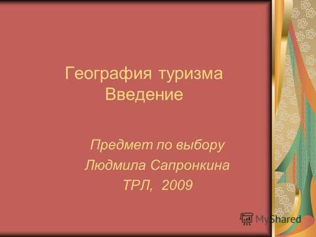 География туризма Введение Предмет по выбору Людмила Сапронкина ТРЛ, 2009.