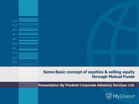 Some Basic concept of equities & selling equity through Mutual Funds Presentation By Prudent Corporate Advisory Services Ltd.