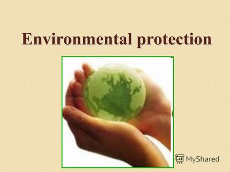 Environmental protection. Many years ago people lived in harmony with the environment because industry was not much developed. Now the situation is quite.