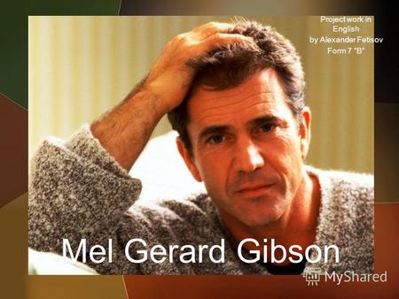 Mel Gerard Gibson Project work in English by Alexander Fetisov Form 7 B.