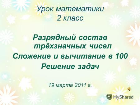 Урок математики 2 класс Разрядный состав трёхзначных чисел Сложение и вычитание в 100 Решение задач 19 марта 2011 г.