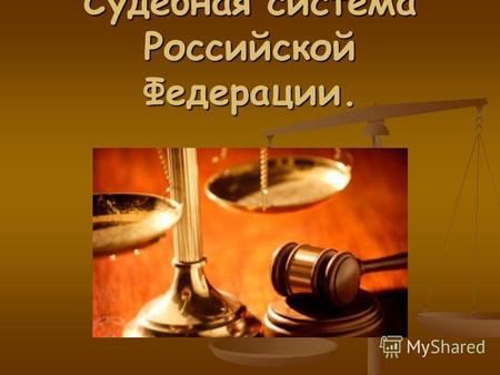Судебная система Российской Федерации.. Суд среди других органов государственной власти занимает особое место. Только суд своим решением может положить.
