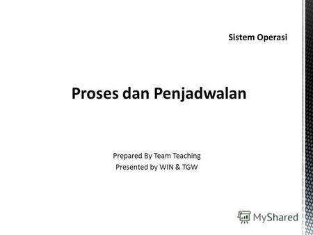 Sistem Operasi Proses dan Penjadwalan Prepared By Team Teaching Presented by WIN & TGW.