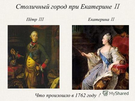 Екатерина II Пётр III Что произошло в 1762 году ? Столичный город при Екатерине II.