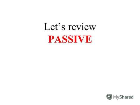 Lets review PASSIVE. PASSIVE VOICE is used when something is done to the subject The clouds were blown away by the wind.