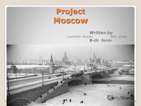Project Moscow Written by Lisovskiy Ruslan Bely Dima 9-th form.