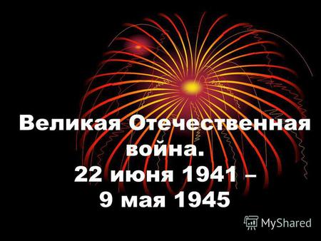 Великая Отечественная война. 22 июня 1941 – 9 мая 1945.