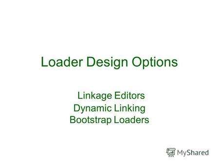 Loader Design Options Linkage Editors Dynamic Linking Bootstrap Loaders.