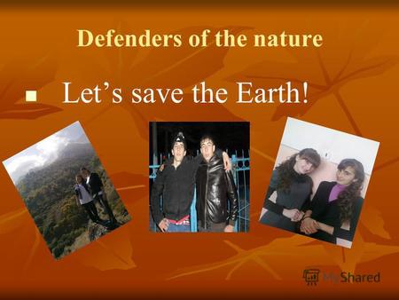 Defenders of the nature Lets save the Earth!. The environment means what is around us. The environment means what is around us. The most serious environmental.