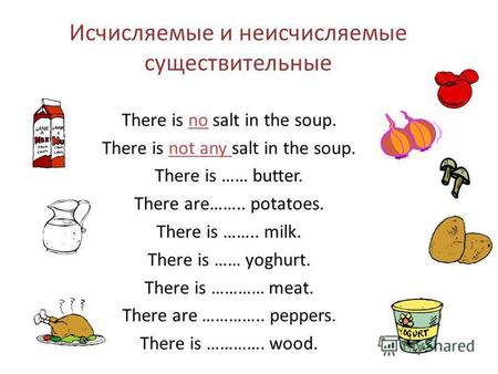 Исчисляемые и неисчисляемые существительные There is no salt in the soup. There is not any salt in the soup. There is …… butter. There are…….. potatoes.