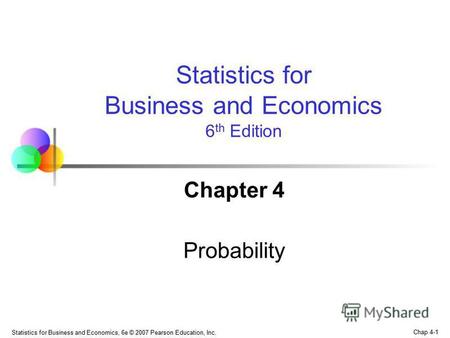 Chap 4-1 Statistics for Business and Economics, 6e © 2007 Pearson Education, Inc. Chapter 4 Probability Statistics for Business and Economics 6 th Edition.