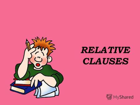 RELATIVE CLAUSES. Relative Clauses Relative clauses give information about who or what you are talking about. We use relative pronouns like who, which.