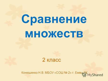 Сравнение множеств Конюшенко Н.В. МБОУ «СОШ 2» г. Емвы РК 2 класс.